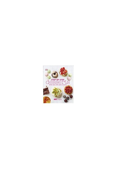 Step-by-Step Desserts: All the Classics with Creative Variations • 400 Recipes