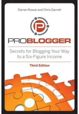 ProBlogger: Secrets for Blogging Your Way to a Six-Figure Income, 3rd Editi