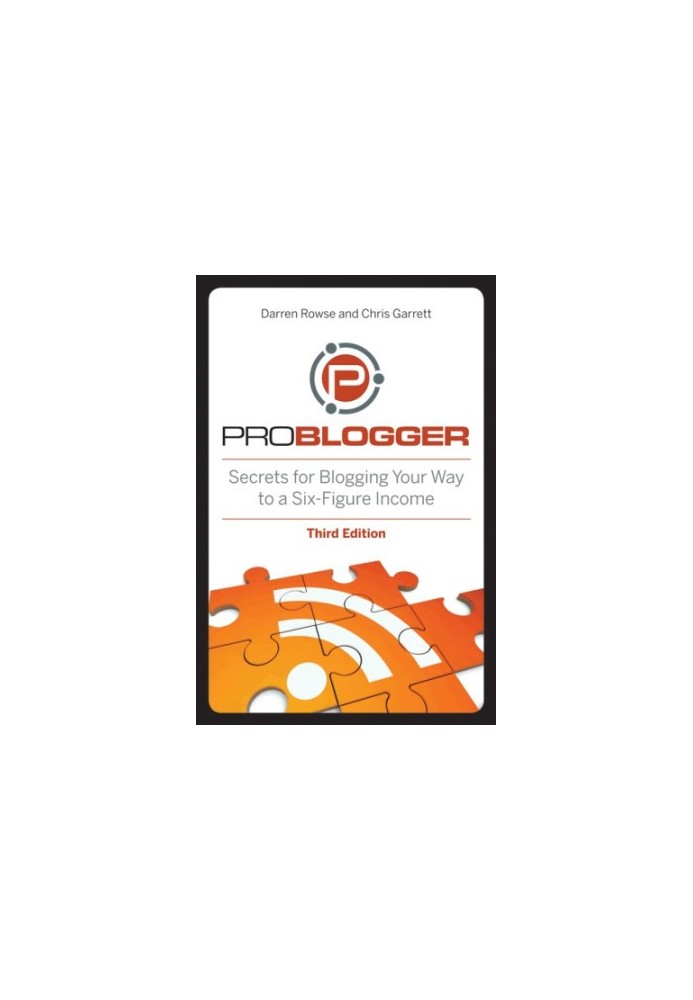 ProBlogger: Secrets for Blogging Your Way to a Six-Figure Income, 3rd Editi