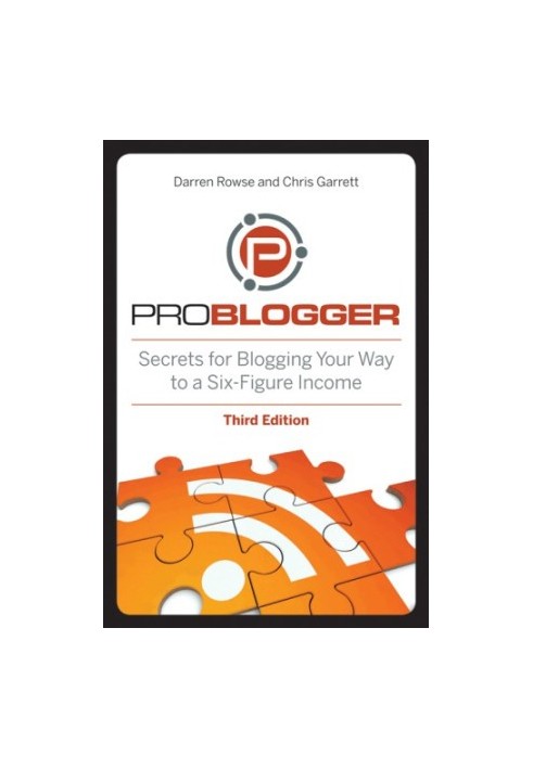 ProBlogger: Secrets for Blogging Your Way to a Six-Figure Income, 3rd Editi