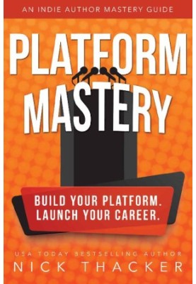 Platform Mastery: An Indie Author Mastery Guide