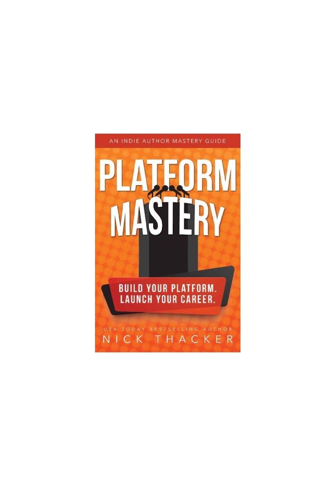 Platform Mastery: An Indie Author Mastery Guide