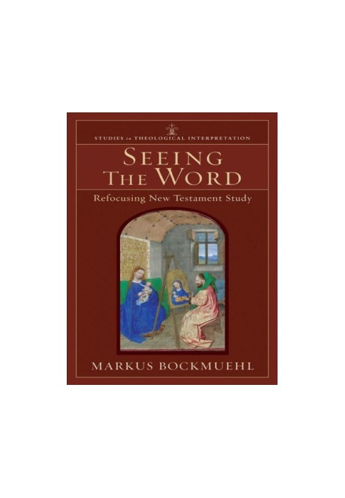 Seeing the word (studies in theological interpretation) : refocusing new testament study