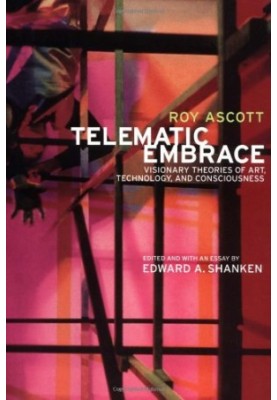Telematic Embrace: Visionary Theories of Art, Technology, and Consciousness by Roy Ascott