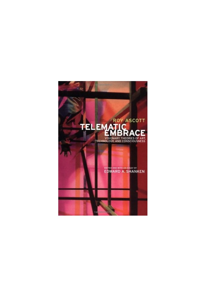 Telematic Embrace: Visionary Theories of Art, Technology, and Consciousness by Roy Ascott