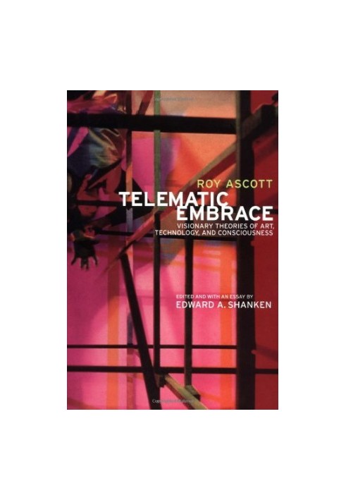 Telematic Embrace: Visionary Theories of Art, Technology, and Consciousness by Roy Ascott