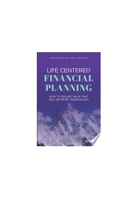 Life Centered Financial Planning: How to Deliver Value That Will Never Be Undervalued