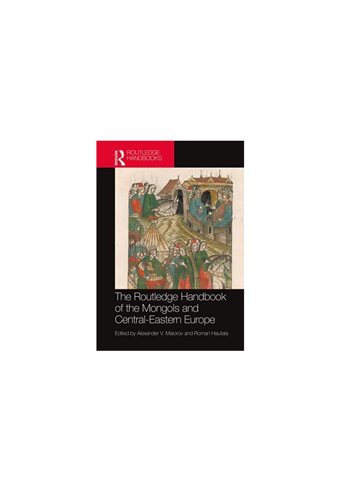 The Routledge Handbook of the Mongols and Central-Eastern Europe: Political, Economic, and Cultural Relations (Routledge Hist