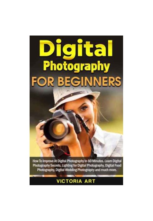 Digital Photography for Beginners: How To Improve At Digital Photography In 60 Minutes. Learn Digital Photography Secrets, Li