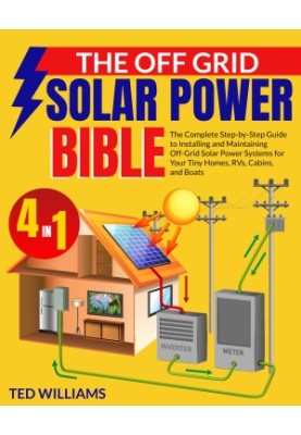 The Off Grid Solar Power Bible: The Complete Step-by-Step Guide to Installing and Maintaining Off-Grid Solar Power Systems fo