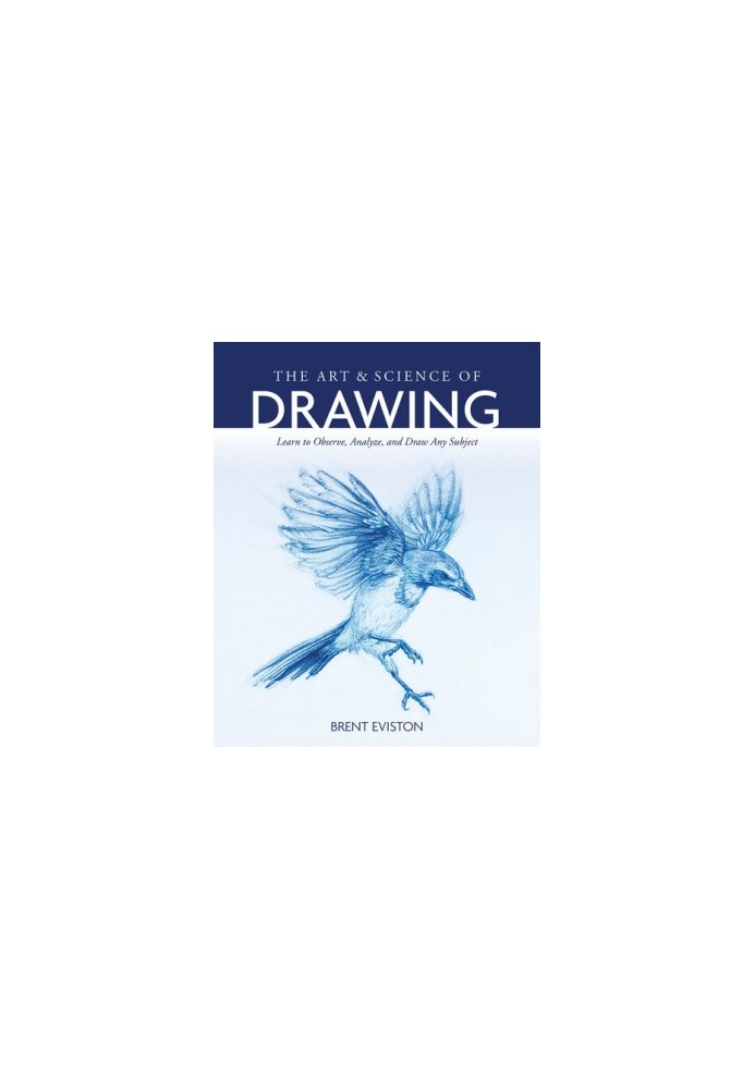 The Art and Science of Drawing: Learn to Observe, Analyze, and Draw Any Subject