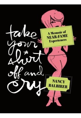 Take Your Shirt Off and Cry · A Memoir of Near-Fame Experiences