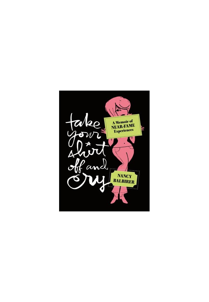 Take Your Shirt Off and Cry · A Memoir of Near-Fame Experiences