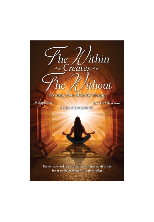 The Within Creates The Without: Creating Our Lives By Design: Daily Meditations