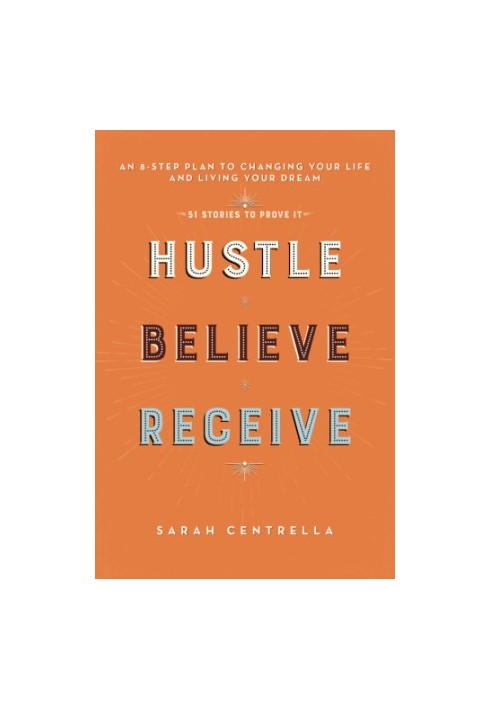 Hustle believe receive: an 8-step plan to changing your life and living your dream: + 51 stories to prove it!