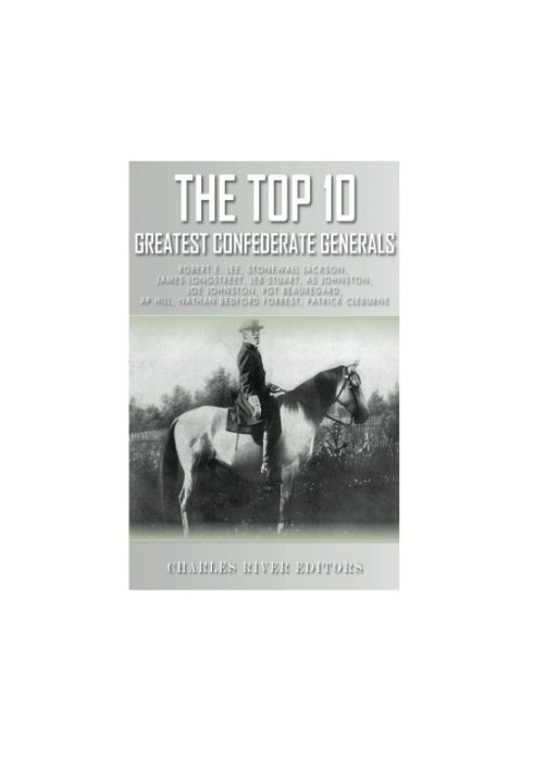 The Top 10 Greatest Confederate Generals: Robert E. Lee, Stonewall Jackson, James Longstreet, JEB Stuart, A.P. Hill, Nathan B