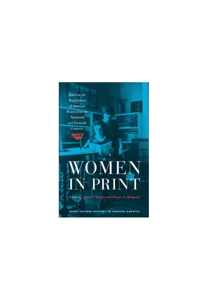 Women in Print: Essays on the Print Culture of American Women from the Nineteenth and Twentieth Centuries