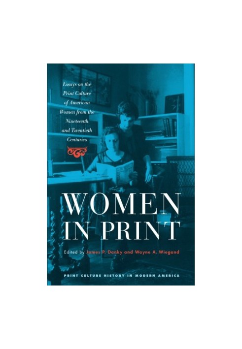 Women in Print: Essays on the Print Culture of American Women from the Nineteenth and Twentieth Centuries