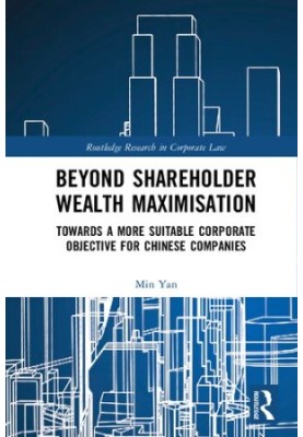 Beyond Shareholder Wealth Maximisation: Towards a More Suitable Corporate Objective for Chinese Companies (Routledge Research