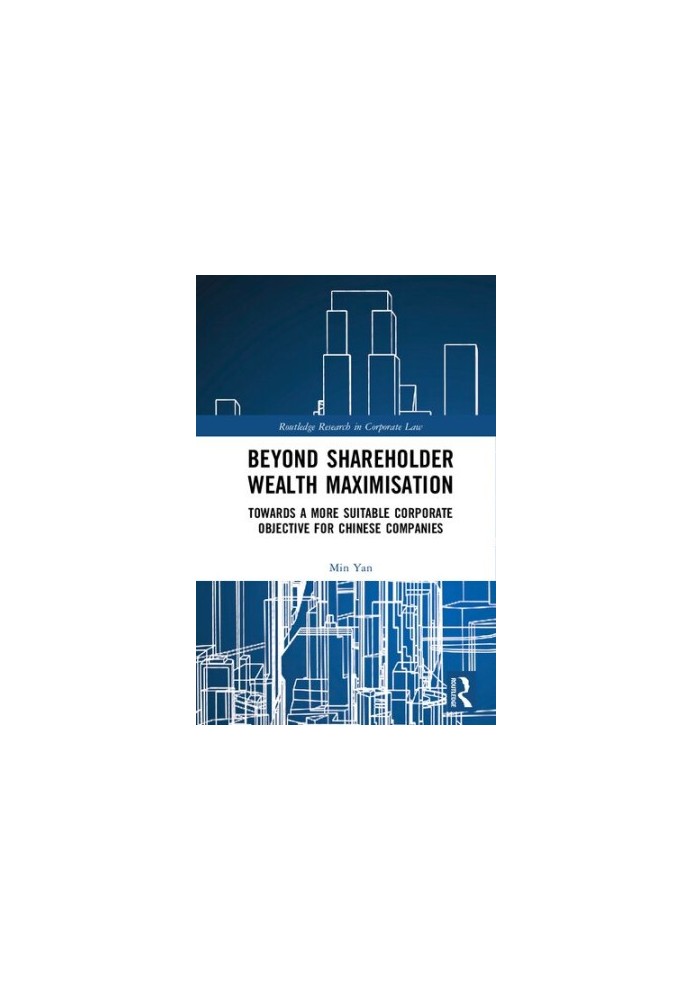 Beyond Shareholder Wealth Maximisation: Towards a More Suitable Corporate Objective for Chinese Companies (Routledge Research