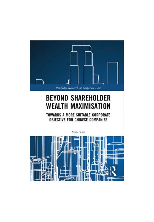 Beyond Shareholder Wealth Maximisation: Towards a More Suitable Corporate Objective for Chinese Companies (Routledge Research