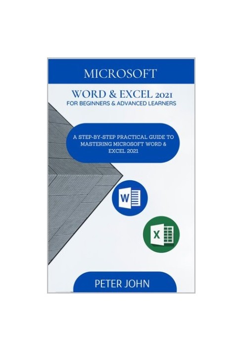 MICROSOFT WORD & EXEL 2021 FOR BEGINNERS & ADVANCED LEARNERS : A STEP-BY-STEP PRACTICAL GUIDE TO MASTERING WORD & EXCEL 2021
