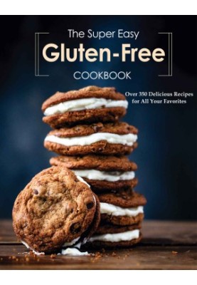 The Super Easy Gluten Free Cookbook: Over 350 Delicious Recipes for All Your Favorites