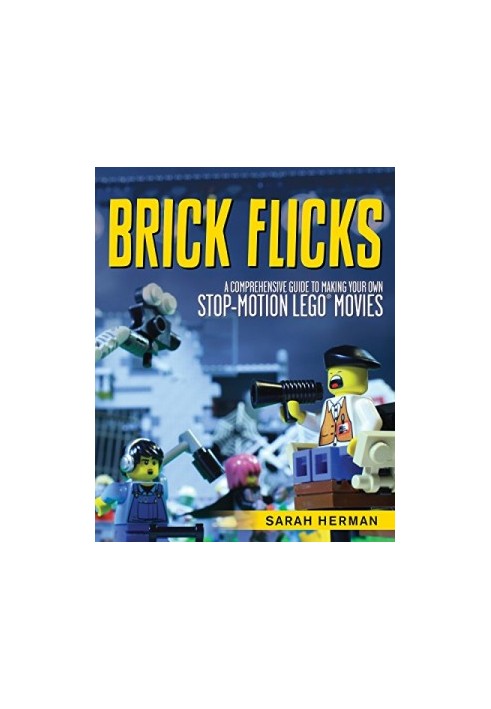 Brick flicks : a comprehensive guide to making your own stop-motion LEGO movies