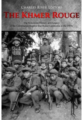 The Khmer Rouge: The Notorious History and Legacy of the Communist Regime that Ruled Cambodia in the 1970s