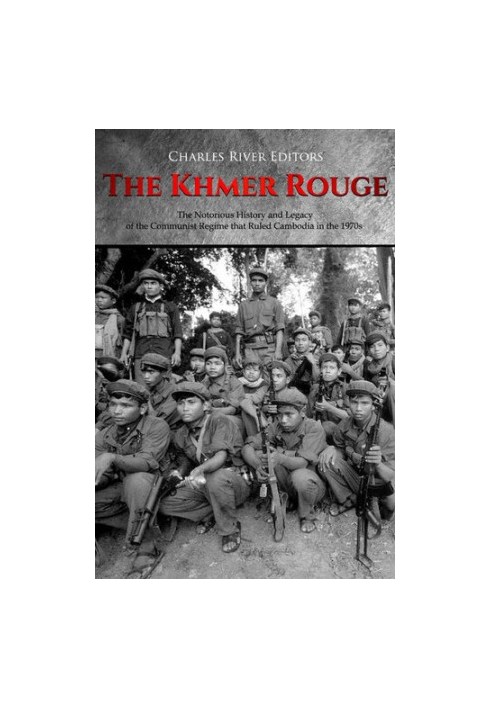 The Khmer Rouge: The Notorious History and Legacy of the Communist Regime that Ruled Cambodia in the 1970s