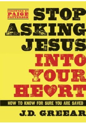 Stop Asking Jesus Into Your Heart: How to Know for Sure You Are Saved