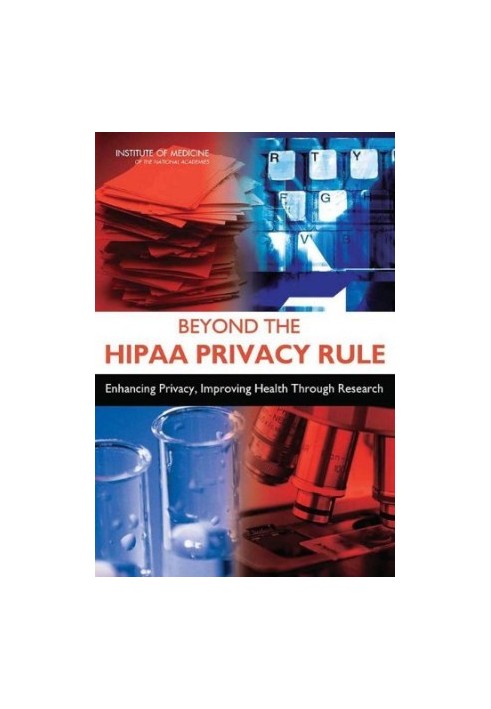 Beyond the HIPAA Privacy Rule - Enhancing Privacy, Improving Health Through Research