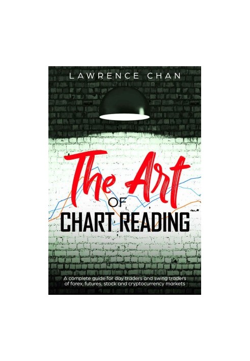 The Art of Chart Reading: A Complete Guide for Day Traders and Swing Traders of Forex, Futures, Stock and Cryptocurrency Mark