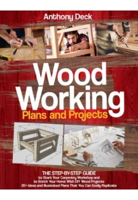 Woodworking Plans and Projects: The Step-by-Step Guide to Start Your Carpentry Workshop and to Enrich Your Home