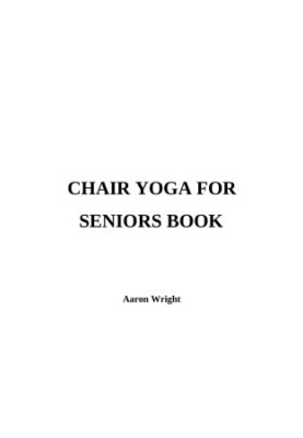 Chair Yoga for Seniors Book: 95 Quick & Simple Sitting Exercises for Elderly Men, Women, Beginners over 60 to Lose Weight & I