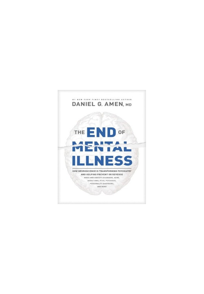The End of Mental Illness: How Neuroscience Is Transforming Psychiatry and Helping Prevent or Reverse Mood and Anxiety Disord