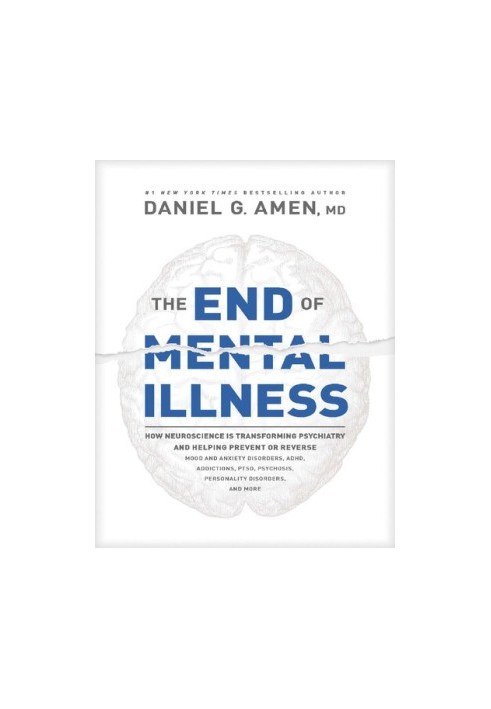 The End of Mental Illness: How Neuroscience Is Transforming Psychiatry and Helping Prevent or Reverse Mood and Anxiety Disord