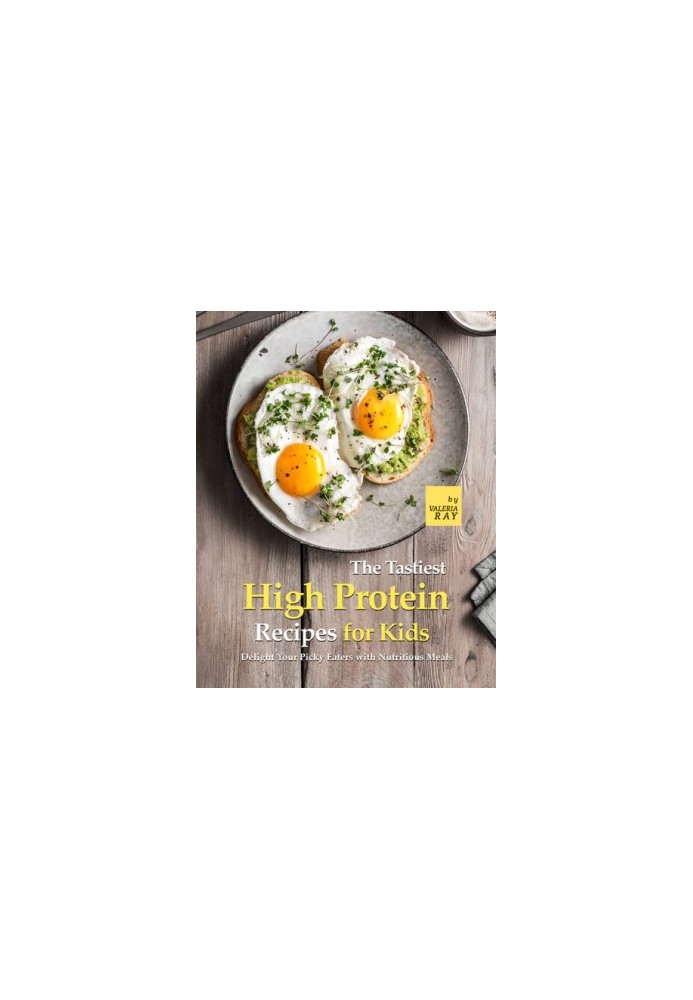 The Tastiest High Protein Recipes for Kids: Delight Your Picky Eaters with Nutritious Meals