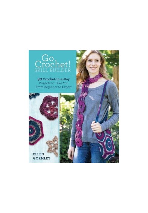 Go crochet! Skill builder : 30 crochet-in-a-day projects to take you from beginner to expert