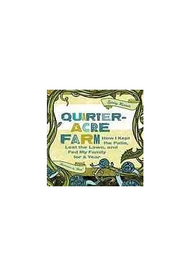 Quarter-acre farm : how I kept the patio, lost the lawn, and fed my family for a year