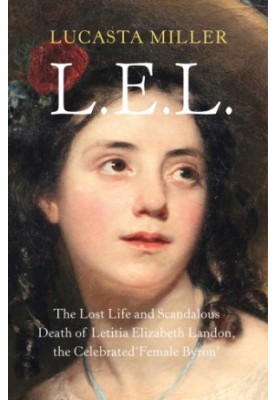LEL: The Lost Life and Scandalous Death of Letitia Elizabeth Landon