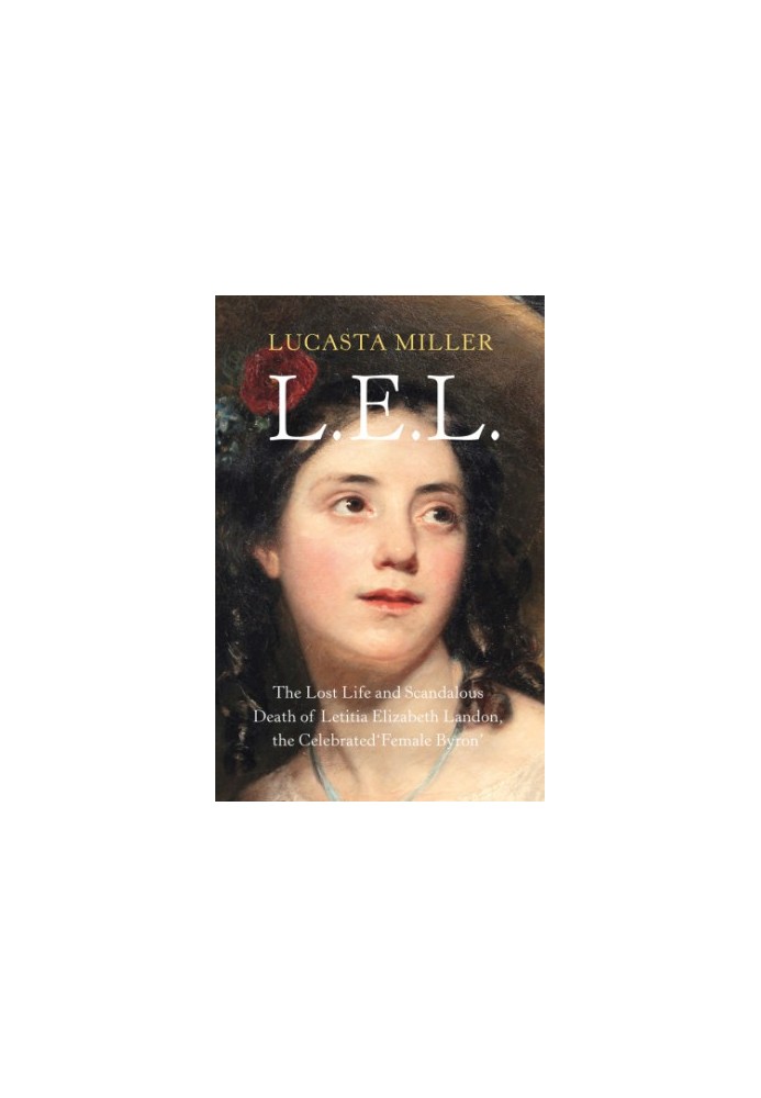 LEL: The Lost Life and Scandalous Death of Letitia Elizabeth Landon