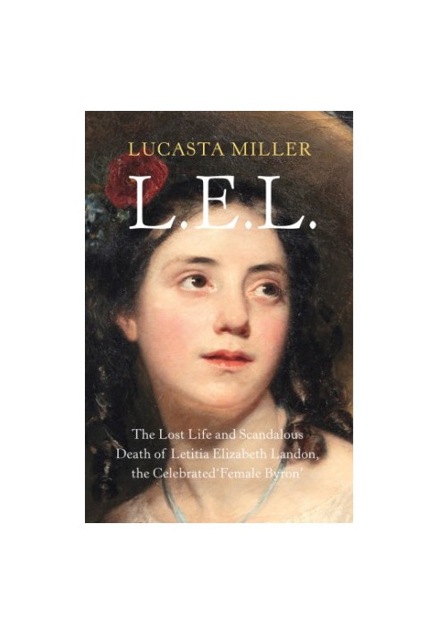 LEL: The Lost Life and Scandalous Death of Letitia Elizabeth Landon