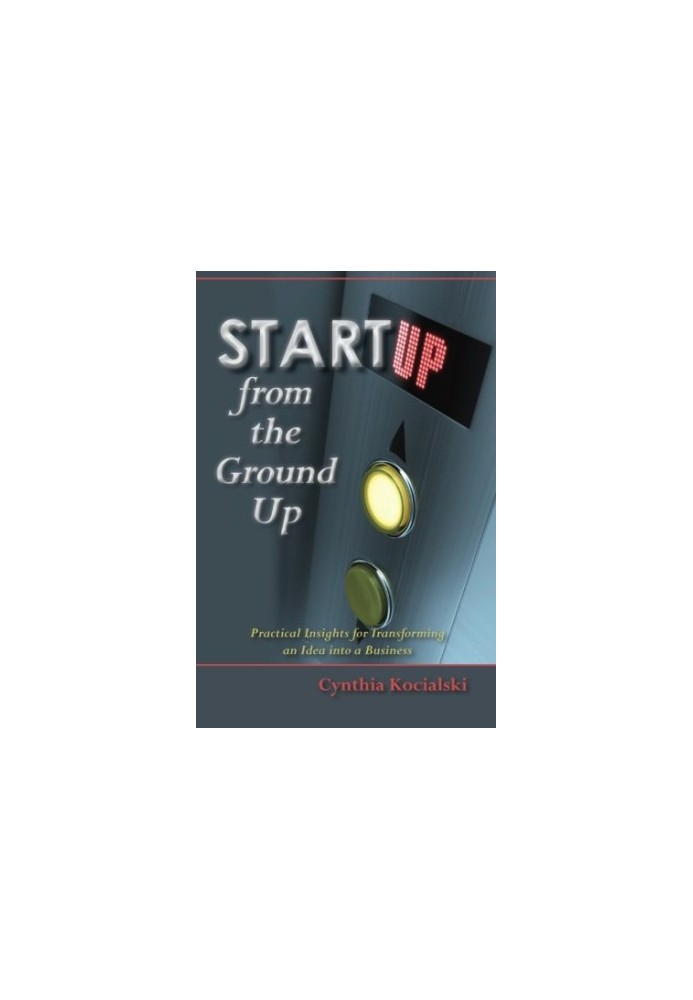 Startup from the ground up : practical insights for entrepreneurs : how to go from an idea to a new business