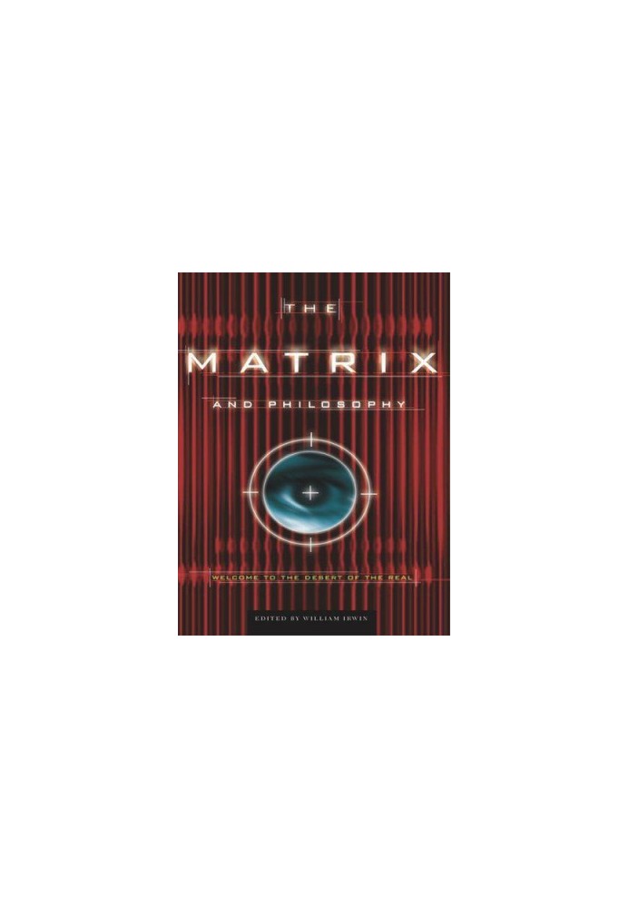 The matrix and philosophy: welcome to the desert of the real