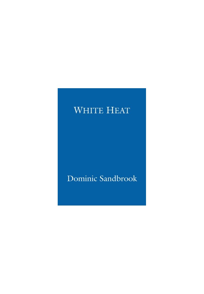 [Dominic Sandbrook’s History of Britain 02] • White Heat · A History of Britain in the Swinging Sixties