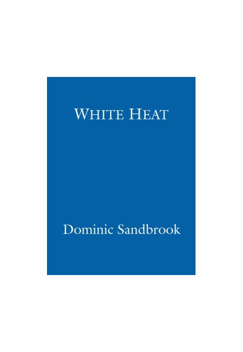 [Dominic Sandbrook’s History of Britain 02] • White Heat · A History of Britain in the Swinging Sixties