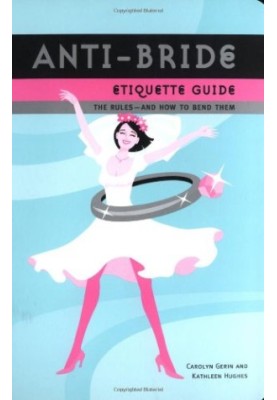 Anti-bride etiquette guide : the Rules, And How to Bend Them