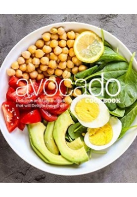 Avocado Cookbook : Delicious and Easy Avocado Recipes That Will Delight Everyone!