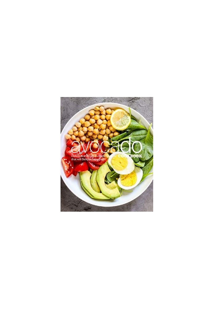 Avocado Cookbook : Delicious and Easy Avocado Recipes That Will Delight Everyone!